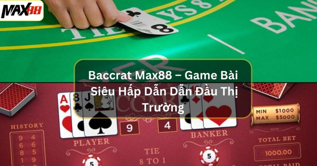 Baccrat Max88 – Game Bài Siêu Hấp Dẫn Dẫn Đầu Thị Trường 1 baccarat max88