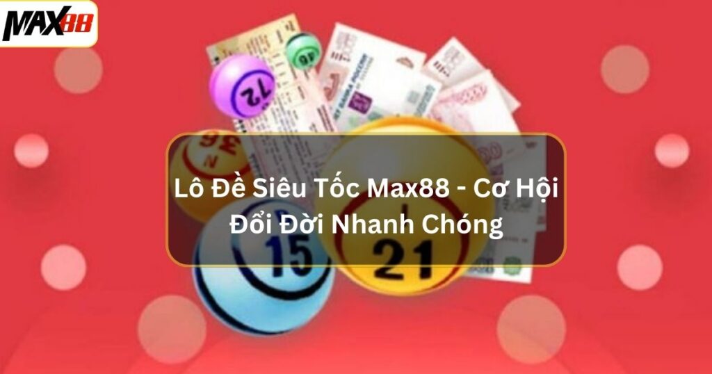 Lô Đề Siêu Tốc Max88 - Cơ Hội Đổi Đời Nhanh Chóng 1 lo de sieu toc max88