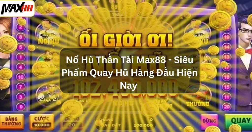 Nổ Hũ Thần Tài Max88 - Siêu Phẩm Quay Hũ Hàng Đầu Hiện Nay 1 no hu than tai