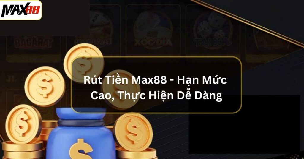 Rút Tiền Max88 - Hạn Mức Cao, Thực Hiện Dễ Dàng 1 rut tien max88