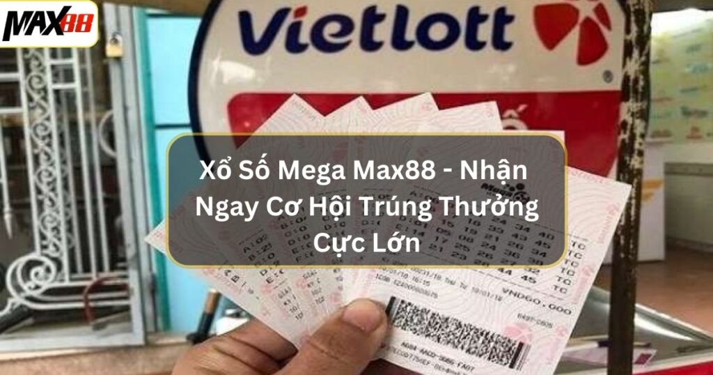 Xổ Số Mega Max88 - Nhận Ngay Cơ Hội Trúng Thưởng Cực Lớn 1 xo so mega max88